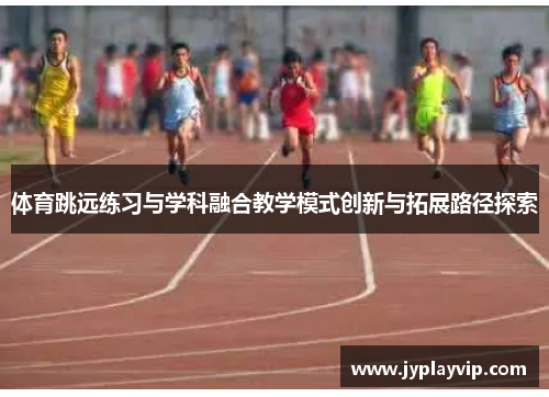 体育跳远练习与学科融合教学模式创新与拓展路径探索